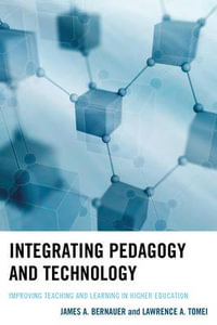 Integrating Pedagogy and Technology : Improving Teaching and Learning in Higher Education - James A. Bernauer