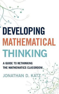 Developing Mathematical Thinking : A Guide to Rethinking the Mathematics Classroom - Jonathan D. Katz