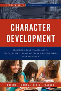 Character Development : Classroom Ready Materials for Teaching Writing and Literary Analysis Skills in Grades 4 to 8 - Arlene F. Marks