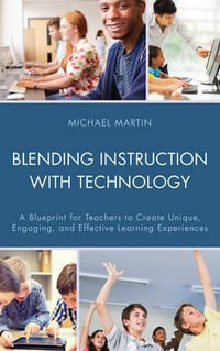 Blending Instruction with Technology : A Blueprint for Teachers to Create Unique, Engaging, and Effective Learning Experiences - Michael Martin