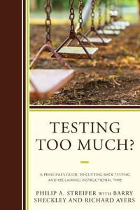 Testing Too Much? : A Principal's Guide to Cutting Back Testing and Reclaiming Instructional Time - Barry Sheckley