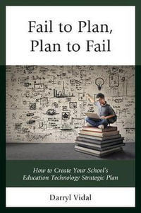 Fail to Plan, Plan to Fail : How to Create Your School's Education Technology Strategic Plan - Darryl Vidal