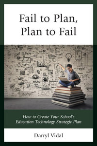 Fail to Plan, Plan to Fail : How to Create Your School's Education Technology Strategic Plan - Darryl Vidal