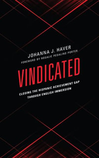 Vindicated : Closing the Hispanic Achievement Gap through English Immersion - Johanna J. Haver