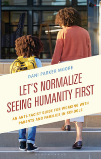 Let's Normalize Seeing Humanity First : An Anti-Racist Guide for Working with Parents and Families in Schools - Dr Dani Parker Moore