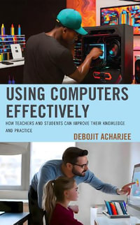 Using Computers Effectively : How Teachers and Students Can Improve Their Knowledge and Practice - Debojit Acharjee
