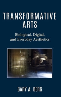 Transformative Arts : Biological, Digital, and Everyday Aesthetics - Gary A. Berg