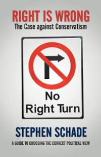 Right Is Wrong : The Case against Conservatism - Stephen Schade