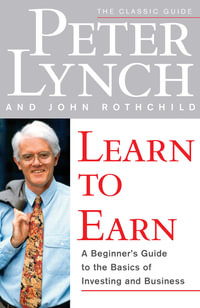 Learn to Earn : A Beginner's Guide to the Basics of Investing and - Peter Lynch