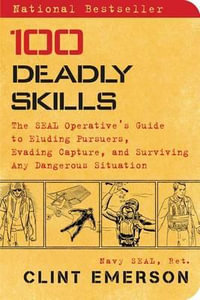 100 Deadly Skills : The Seal Operative's Guide to Eluding Pursuers, Evading Capture, and Surviving Any Dangerous Situation - Clint Emerson