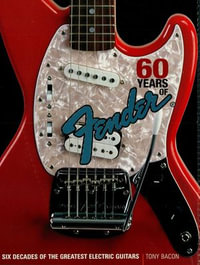 60 Years of Fender : Six Decades of the Greatest Electric Guitars - Tony Bacon