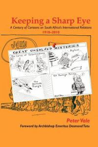 Keeping a Sharp Eye : A Century of Cartoons on South Africa's International Relations 1910-2010 - Peter Professor Vale