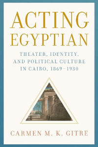 Acting Egyptian : Theater, Identity, and Political Culture in Cairo, 1869-1930 - Carmen M. K. Gitre