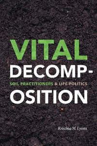 Vital Decomposition : Soil Practitioners and Life Politics - Kristina M. Lyons