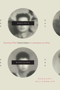 Negative Exposures : Knowing What not to Know in Contemporary China - Margaret Hillenbrand