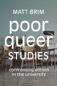 Poor Queer Studies : Confronting Elitism in the University - Matt Brim