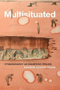 Multisituated : Ethnography As Diasporic Praxis - Kaushik Sunder Rajan
