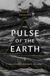 The Pulse of the Earth : Political Geology in Java - Adam Bobbette