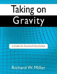 Taking on Gravity : A Guide for Practical Gravitation - Richard W Miller