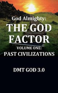 God Almighty's : THE GOD FACTOR: Volume One: PAST CIVILIZATIONS - DMT GOD 3.0