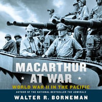 MacArthur at War : World War II in the Pacific - Walter R. Borneman