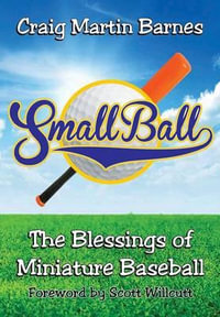 Small Ball : The Blessings of Miniature Baseball - Craig Martin Barnes