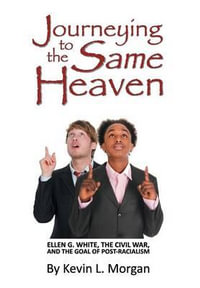Journeying to the Same Heaven : Ellen G. White, the Civil War, and the Goal of Post-Racialism - Kevin L Morgan
