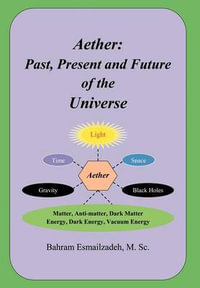 Aether : Past, Present and Future of the Universe - Bahram M. Sc. Esmailzadeh