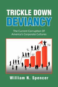 Trickle Down Deviancy : The Current Corruption Of America's Corporate Cultures - William N. Spencer