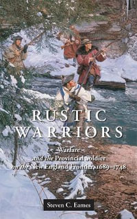 Rustic Warriors : Warfare and the Provincial Soldier on the New England Frontier, 1689-1748 - Steven Eames