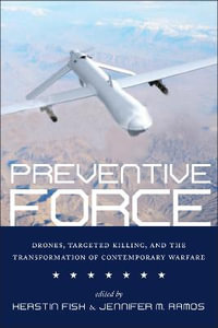 Preventive Force : Drones, Targeted Killing, and the Transformation of Contemporary Warfare - Kerstin Fisk