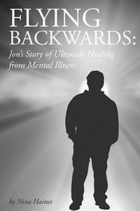 Flying Backwards : Jon's Story of Ultimate Healing from Mental Illness - Erin Trest Haines