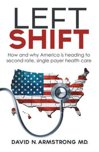 LEFT SHIFT : How and why America is heading to second rate, single payer health care. - M.D. David N. Armstrong