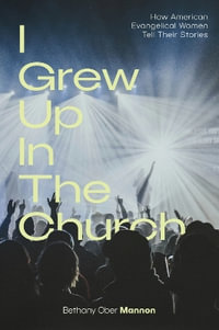 I Grew Up in the Church : How American Evangelical Women Tell Their Stories - Bethany Ober Mannon