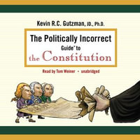 The Politically Incorrect Guide to the Constitution : The Politically Incorrect Guides : Book 0 - Kevin R. C. Gutzman
