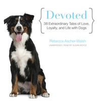 Devoted : 38 Extraordinary Tales of Love, Loyalty, and Life with Dogs - Rebecca Ascher-Walsh
