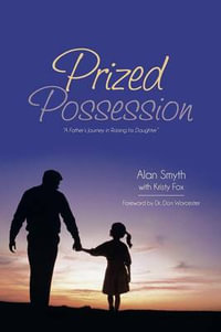 Prized Possession : A Father's Journey in Raising His Daughter - Alan Smyth
