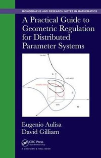 A Practical Guide to Geometric Regulation for Distributed Parameter Systems : Chapman & Hall/CRC Monographs and Research Notes in Mathematics - David  Gilliam