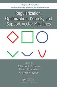 Regularization, Optimization, Kernels, and Support Vector Machines : Chapman & Hall/CRC Machine Learning & Pattern Recognition - Johan A.K. Suykens