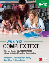 Mining Complex Text, Grades 6-12 : Using and Creating Graphic Organizers to Grasp Content and Share New Understandings - Diane K. Lapp