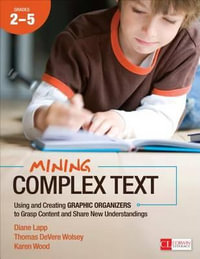 Mining Complex Text, Grades 2-5 : Using and Creating Graphic Organizers to Grasp Content and Share New Understandings - Diane Lapp