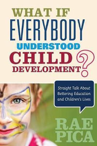 What If Everybody Understood Child Development? : Straight Talk About Bettering Education and Children's Lives - Rae Pica