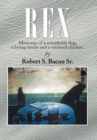 Rex : Memories of a Remarkable Dog, a Loving Family and a Confused Chicken. - Robert S. Bacon Sr