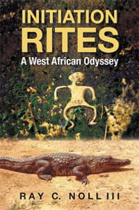 Initiation Rites : A West African Odyssey - Ray C. III Noll