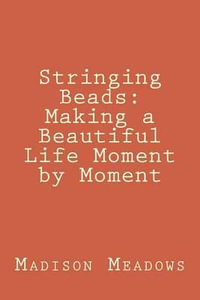 Stringing Beads : Making a Beautiful Life Moment by Moment - Madison Michelle Meadows