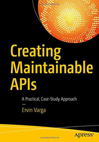 Creating Maintainable APIs : A Practical, Case-Study Approach - Ervin Varga