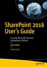 SharePoint 2016 User's Guide : Learning Microsoft's Business Collaboration Platform - Tony Smith