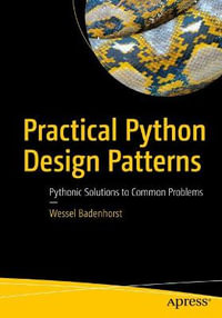 Practical Python Design Patterns : Pythonic Solutions to Common Problems - Wessel Badenhorst