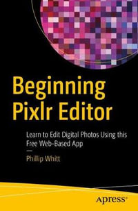 Beginning Pixlr Editor : Learn to Edit Digital Photos Using this Free Web-Based App - Phillip Whitt