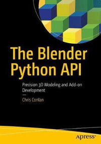 The Blender Python API : Precision 3D Modeling and Add-on Development - Chris Conlan